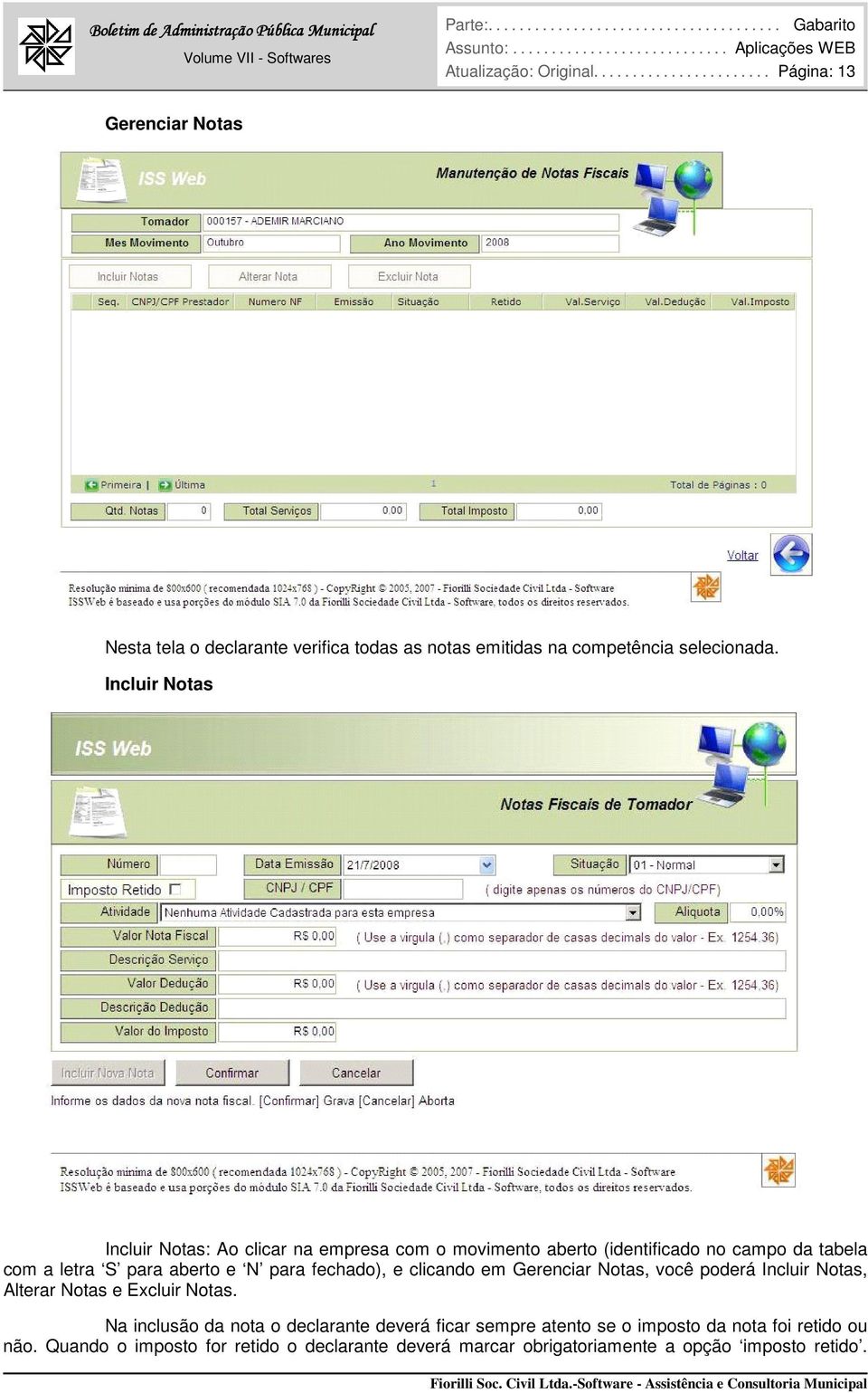 Incluir Notas Incluir Notas: Ao clicar na empresa com o movimento aberto (identificado no campo da tabela com a letra S para aberto e N para fechado), e clicando em