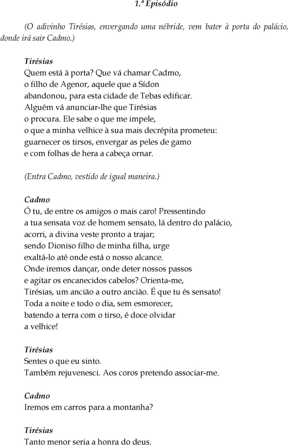 Ele sabe o que me impele, o que a minha velhice à sua mais decrépita prometeu: guarnecer os tirsos, envergar as peles de gamo e com folhas de hera a cabeça ornar. (Entra, vestido de igual maneira.