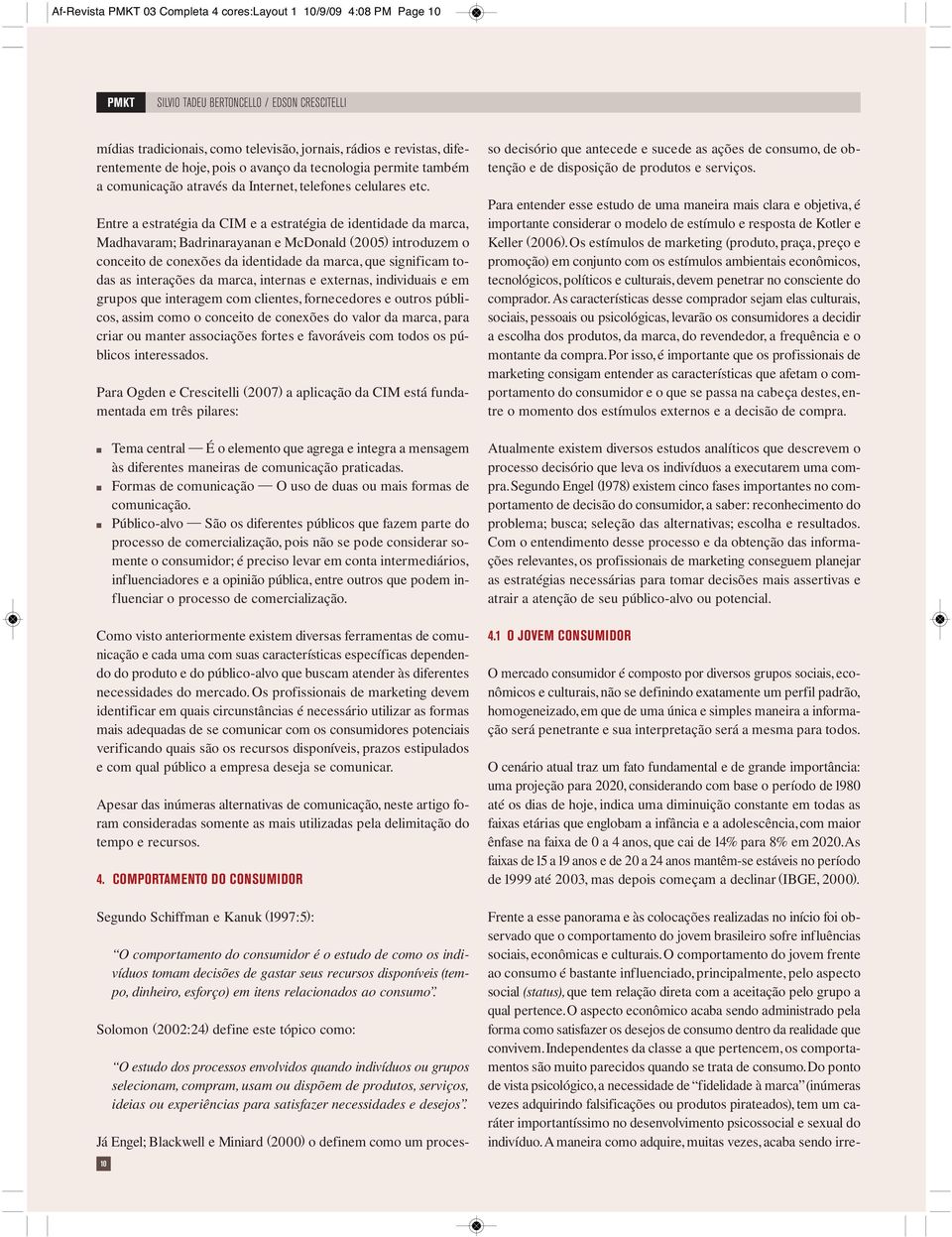 Etre a estratégia da CIM e a estratégia de idetidade da marca, Madhavaram; Badriarayaa e McDoald () itroduzem o coceito de coexões da idetidade da marca, que sigificam todas as iterações da marca,