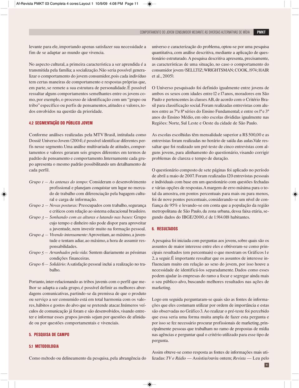 Não seria possível geeralizar o comportameto do jovem cosumidor, pois cada idivíduo tem certas maeiras de comportameto e respostas próprias que, em parte, se remete a sua estrutura de persoalidade.