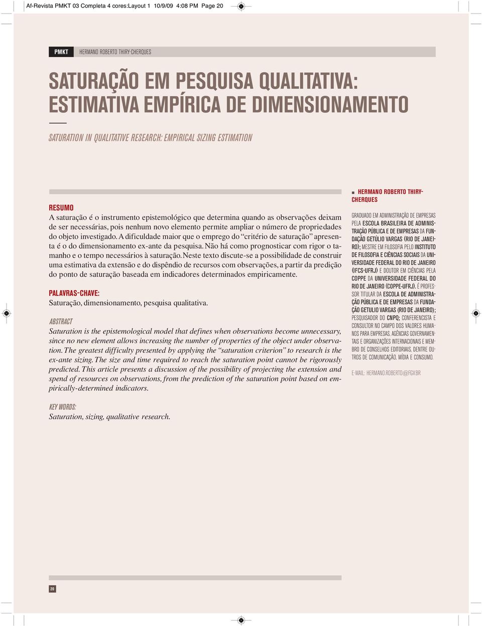 ivestigado.a dificuldade maior que o emprego do critério de saturação apreseta é o do dimesioameto ex-ate da pesquisa. Não há como progosticar com rigor o tamaho e o tempo ecessários à saturação.