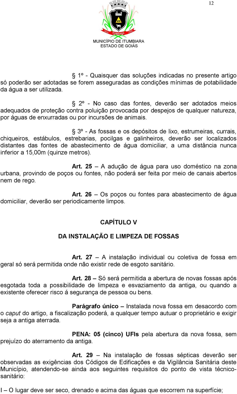 3º - As fossas e os depósitos de lixo, estrumeiras, currais, chiqueiros, estábulos, estrebarias, pocilgas e galinheiros, deverão ser localizados distantes das fontes de abastecimento de água