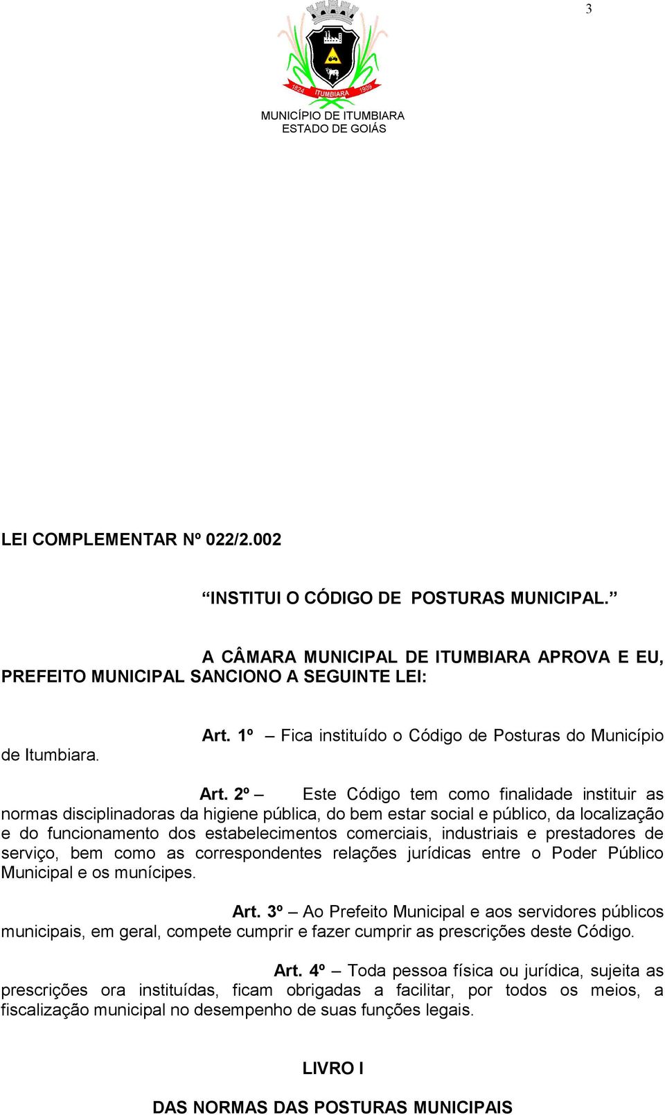 2º Este Código tem como finalidade instituir as normas disciplinadoras da higiene pública, do bem estar social e público, da localização e do funcionamento dos estabelecimentos comerciais,