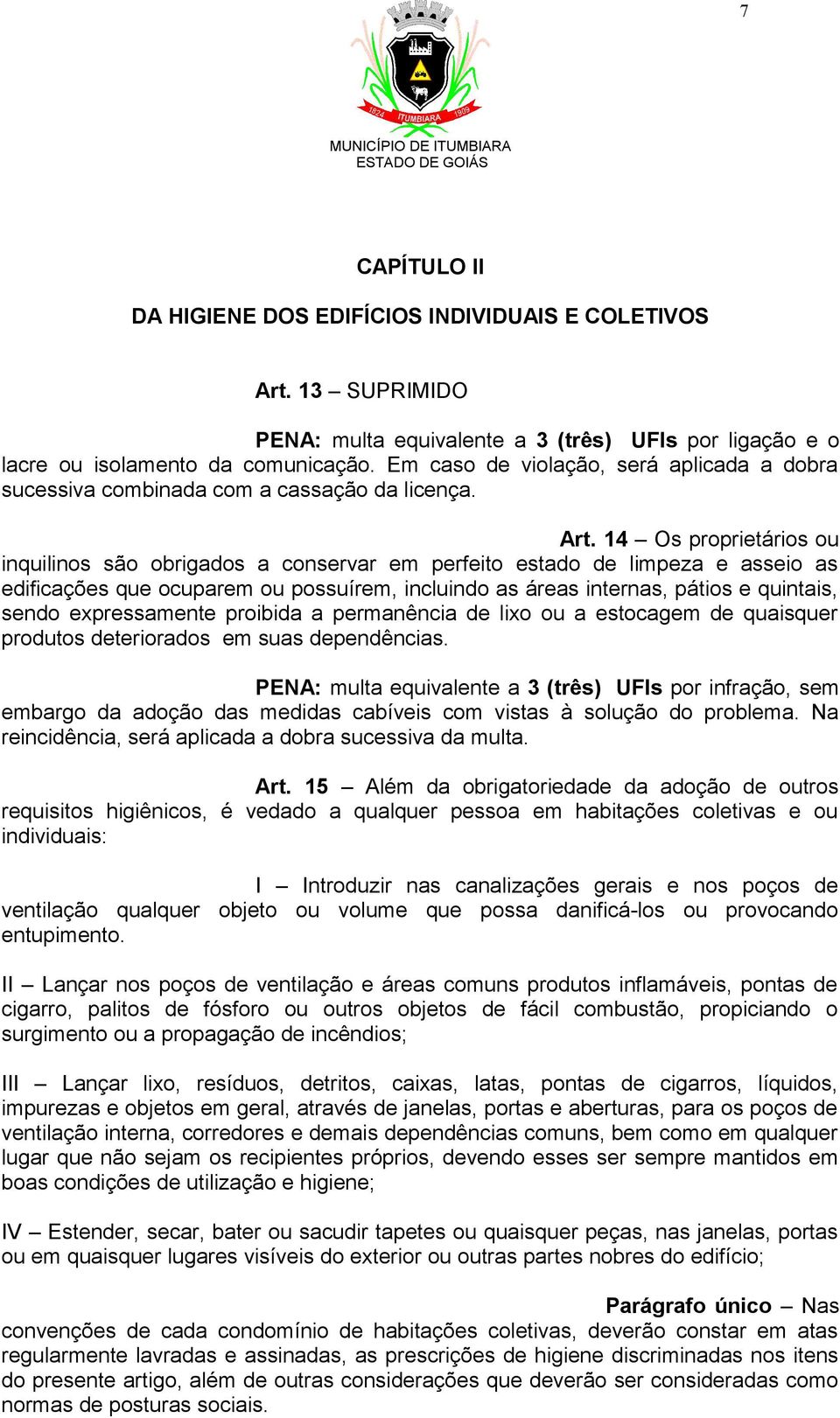 14 Os proprietários ou inquilinos são obrigados a conservar em perfeito estado de limpeza e asseio as edificações que ocuparem ou possuírem, incluindo as áreas internas, pátios e quintais, sendo