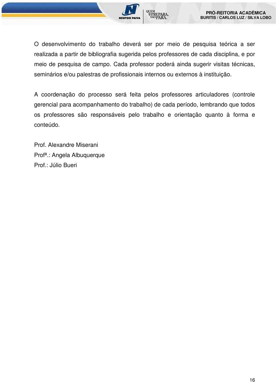 Cada professor poderá ainda sugerir visitas técnicas, seminários e/ou palestras de profissionais internos ou externos à instituição.