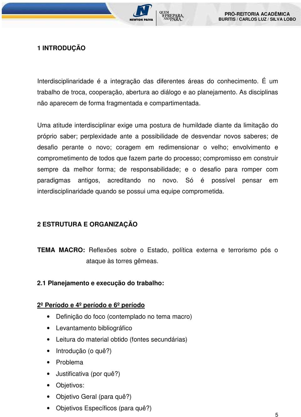 Uma atitude interdisciplinar exige uma postura de humildade diante da limitação do próprio saber; perplexidade ante a possibilidade de desvendar novos saberes; de desafio perante o novo; coragem em