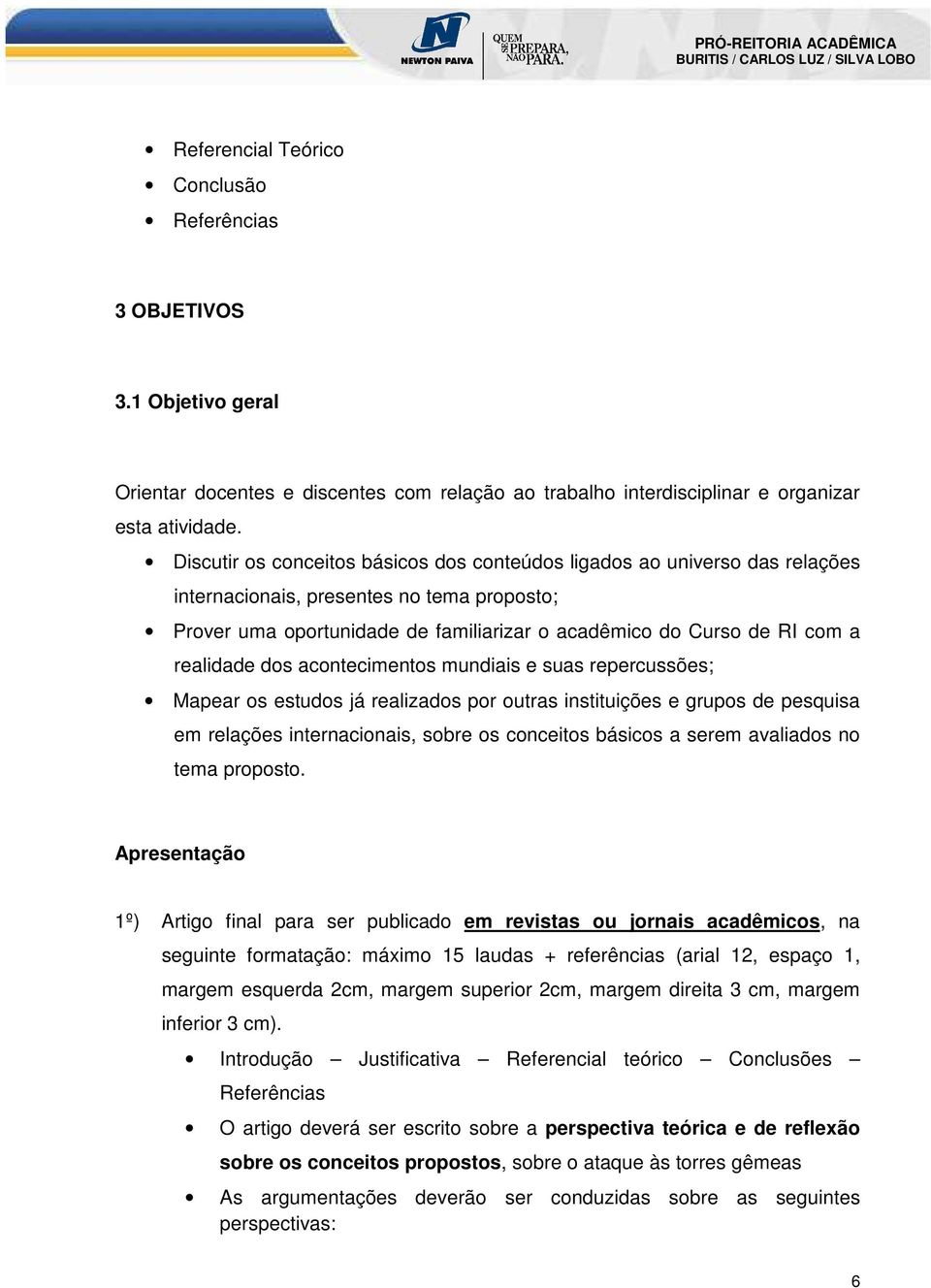 realidade dos acontecimentos mundiais e suas repercussões; Mapear os estudos já realizados por outras instituições e grupos de pesquisa em relações internacionais, sobre os conceitos básicos a serem