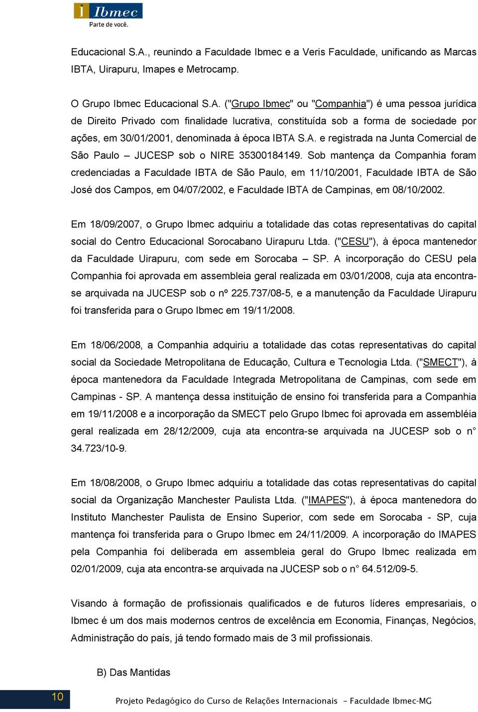 O Grupo Ibmec  ("Grupo Ibmec" ou "Companhia") é uma pessoa jurídica de Direito Privado com finalidade lucrativa, constituída sob a forma de sociedade por ações, em 30/01/2001, denominada à época IBTA