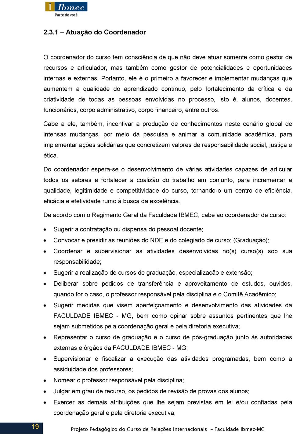 Portanto, ele é o primeiro a favorecer e implementar mudanças que aumentem a qualidade do aprendizado contínuo, pelo fortalecimento da crítica e da criatividade de todas as pessoas envolvidas no