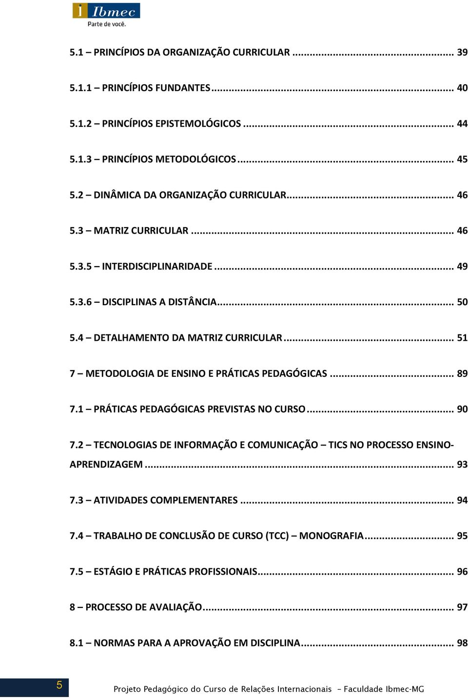 .. 51 7 METODOLOGIA DE ENSINO E PRÁTICAS PEDAGÓGICAS... 89 7.1 PRÁTICAS PEDAGÓGICAS PREVISTAS NO CURSO... 90 7.