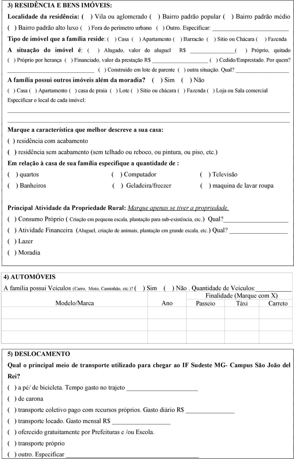 Próprio por herança ( ) Financiado, valor da prestação ( ) Cedido/Emprestado. Por quem? ( ) Construído em lote de parente ( ) outra situação. Qual? A família possui outros imóveis além da moradia?