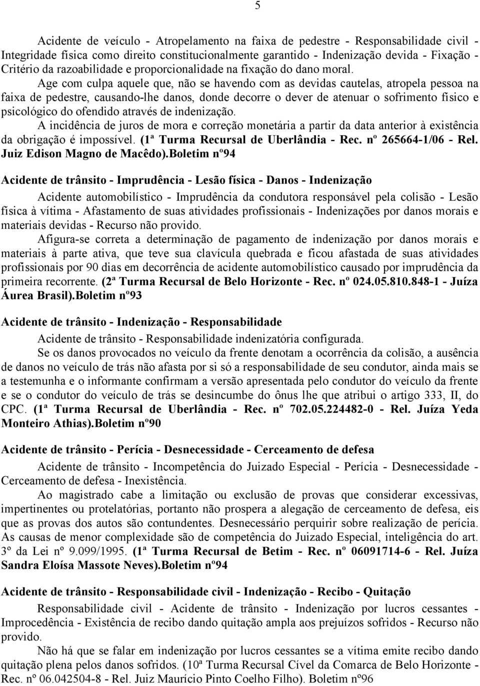 Age com culpa aquele que, não se havendo com as devidas cautelas, atropela pessoa na faixa de pedestre, causando-lhe danos, donde decorre o dever de atenuar o sofrimento físico e psicológico do