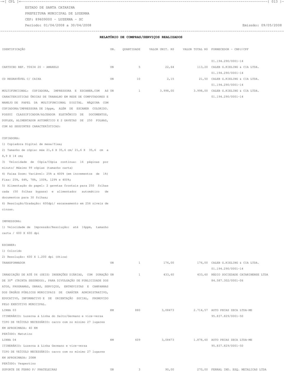 998,00 3.998,00 CALEB G.KIELING & CIA LTDA. CARACTERISTICAS ÚNICAS DE TRABALHO EM REDE DE COMPUTADORES E 01.194.290/0001-14 MANEJO DE PAPEL DA MULTIFUNCIONAL DIGITAL.