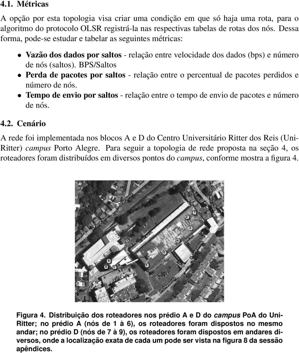 BPS/Saltos Perda de pacotes por saltos - relação entre o percentual de pacotes perdidos e número de nós. Tempo de envio por saltos - relação entre o tempo de envio de pacotes e número de nós. 4.2.
