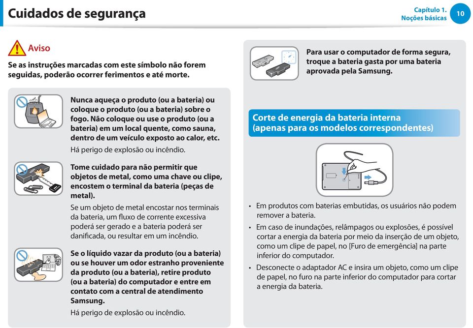 Não coloque ou use o produto (ou a bateria) em um local quente, como sauna, dentro de um veículo exposto ao calor, etc. Há perigo de explosão ou incêndio.