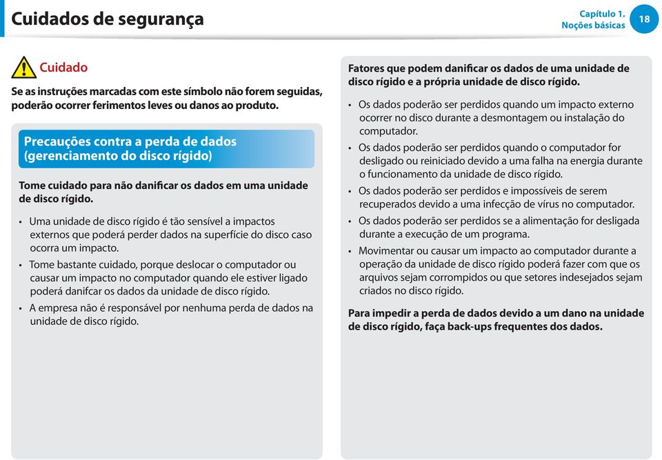 Uma unidade de disco rígido é tão sensível a impactos externos que poderá perder dados na superfície do disco caso ocorra um impacto.