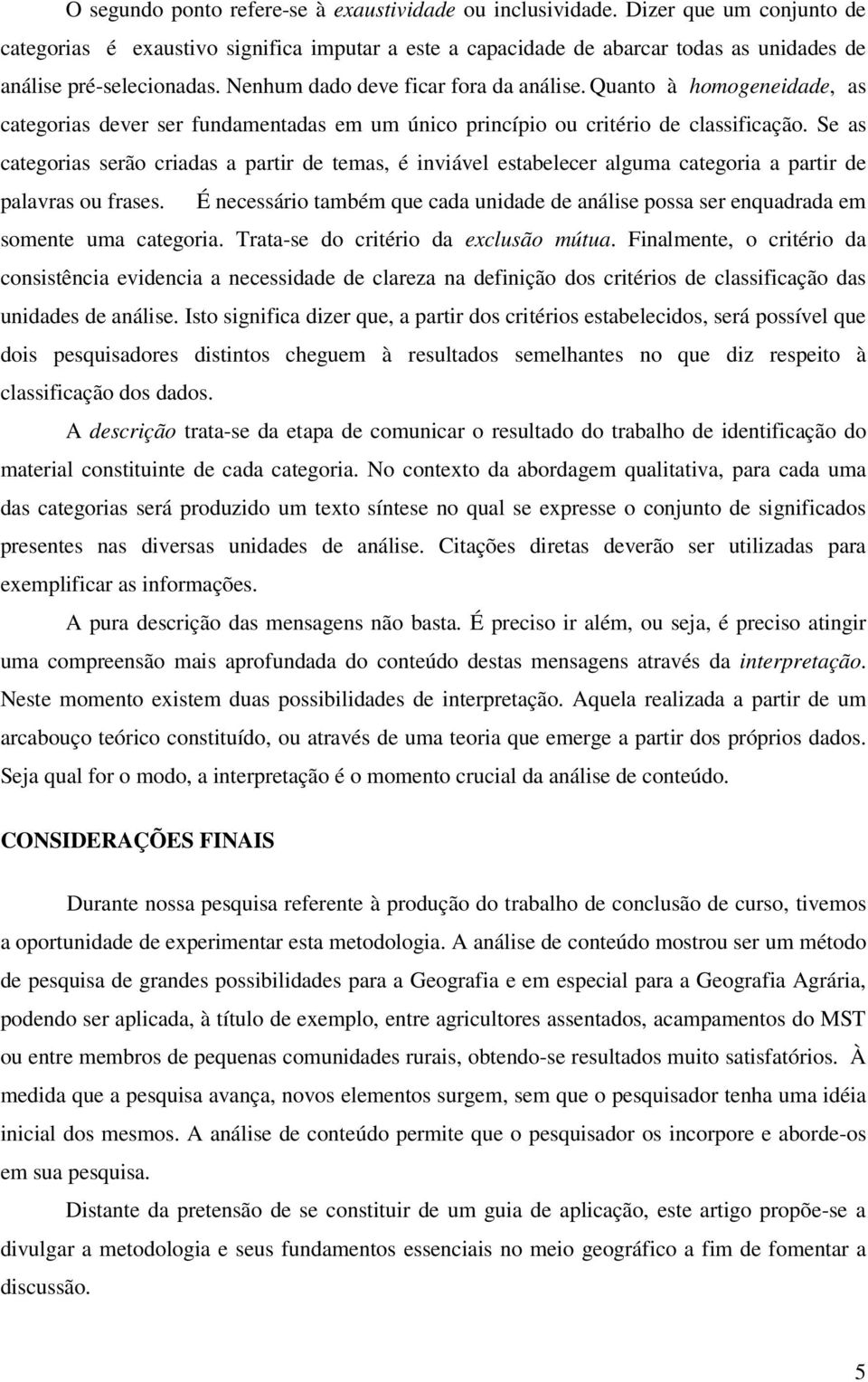 Quanto à homogeneidade, as categorias dever ser fundamentadas em um único princípio ou critério de classificação.