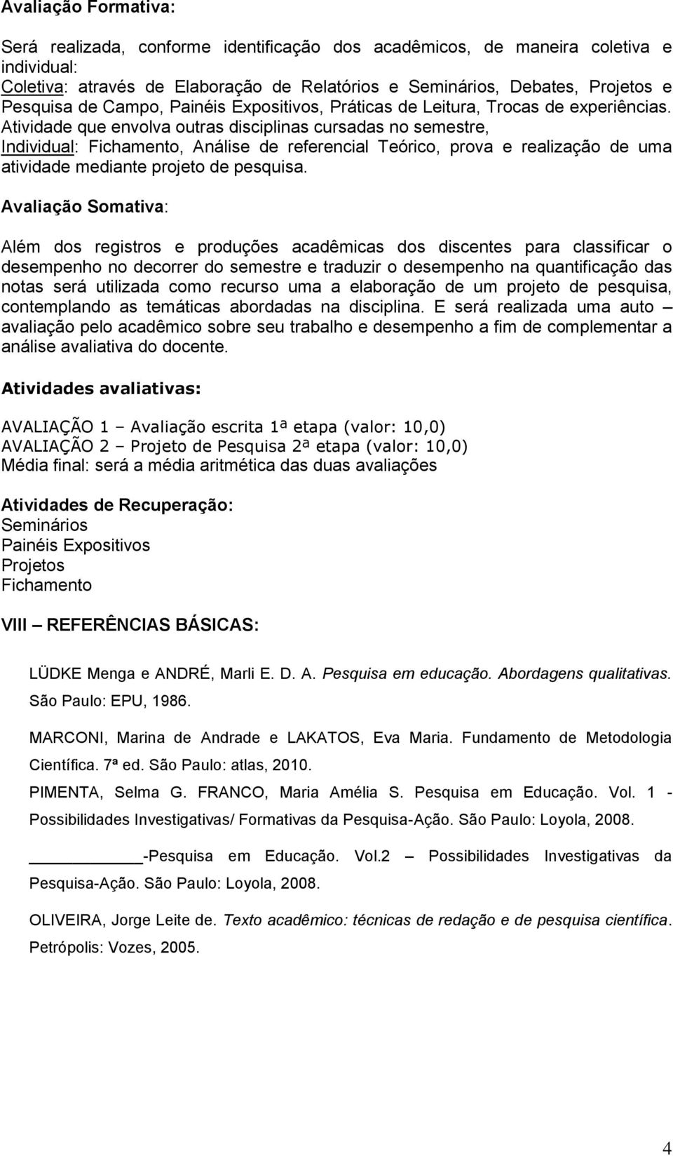 Atividade que envolva outras disciplinas cursadas no semestre, Individual: Fichamento, Análise de referencial Teórico, prova e realização de uma atividade mediante projeto de pesquisa.