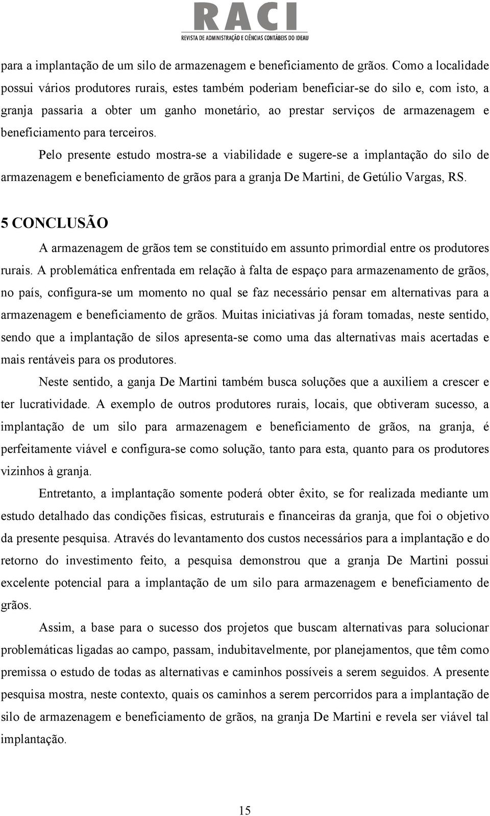 beneficiamento para terceiros. Pelo presente estudo mostra-se a viabilidade e sugere-se a implantação do silo de armazenagem e beneficiamento de grãos para a granja De Martini, de Getúlio Vargas, RS.