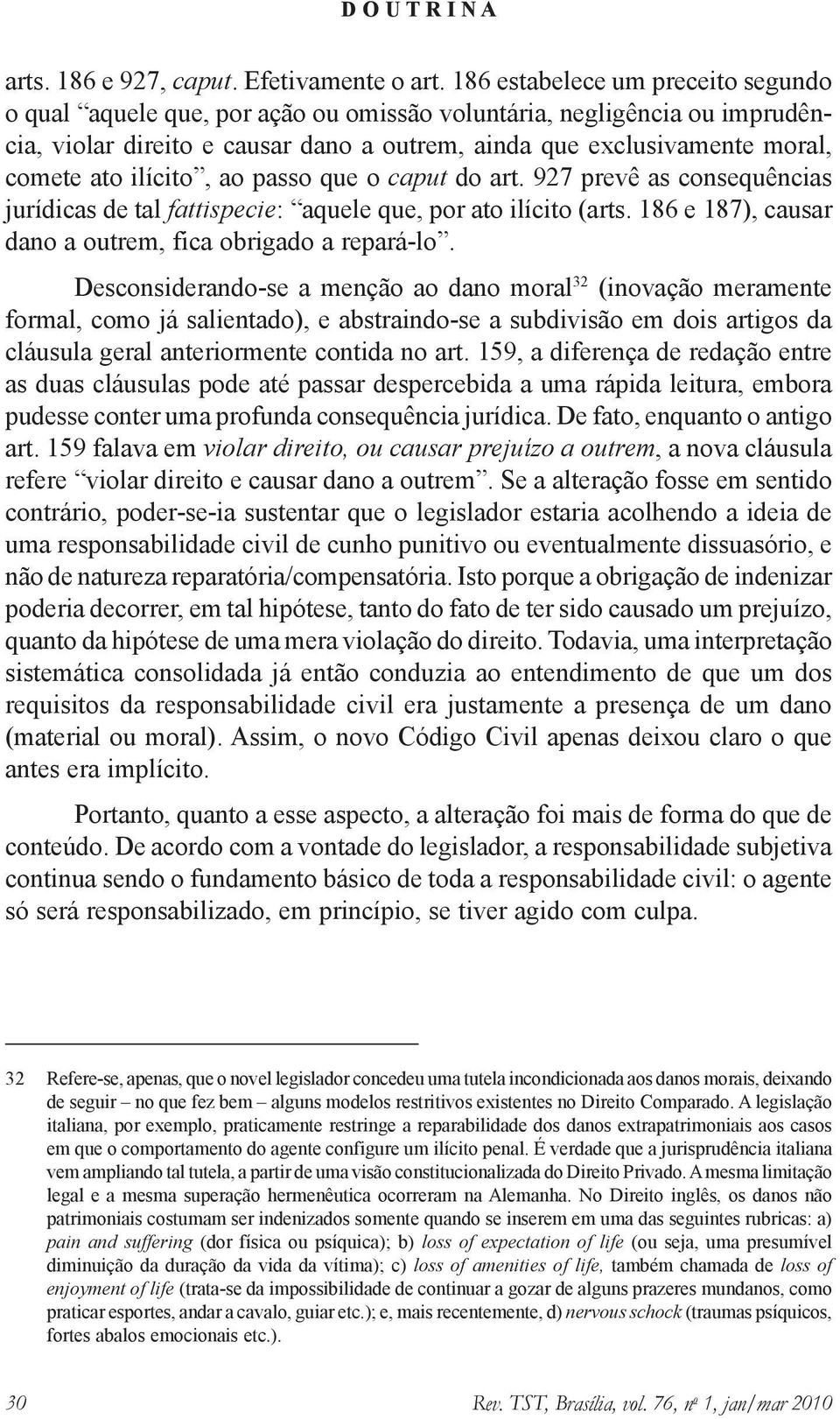 ilícito, ao passo que o caput do art. 927 prevê as consequências jurídicas de tal fattispecie: aquele que, por ato ilícito (arts. 186 e 187), causar dano a outrem, fica obrigado a repará-lo.