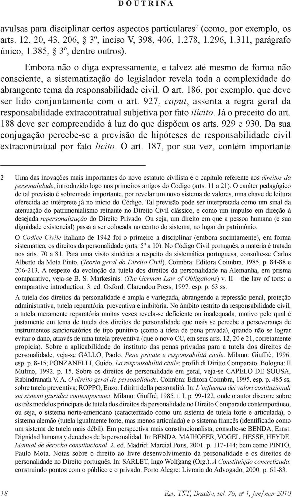 186, por exemplo, que deve ser lido conjuntamente com o art. 927, caput, assenta a regra geral da responsabilidade extracontratual subjetiva por fato ilícito. Já o preceito do art.