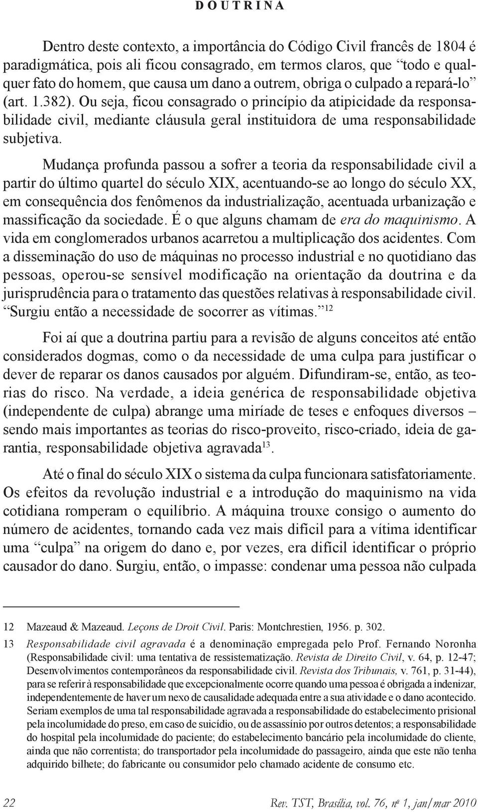 Mudança profunda passou a sofrer a teoria da responsabilidade civil a partir do último quartel do século XIX, acentuando-se ao longo do século XX, em consequência dos fenômenos da industrialização,