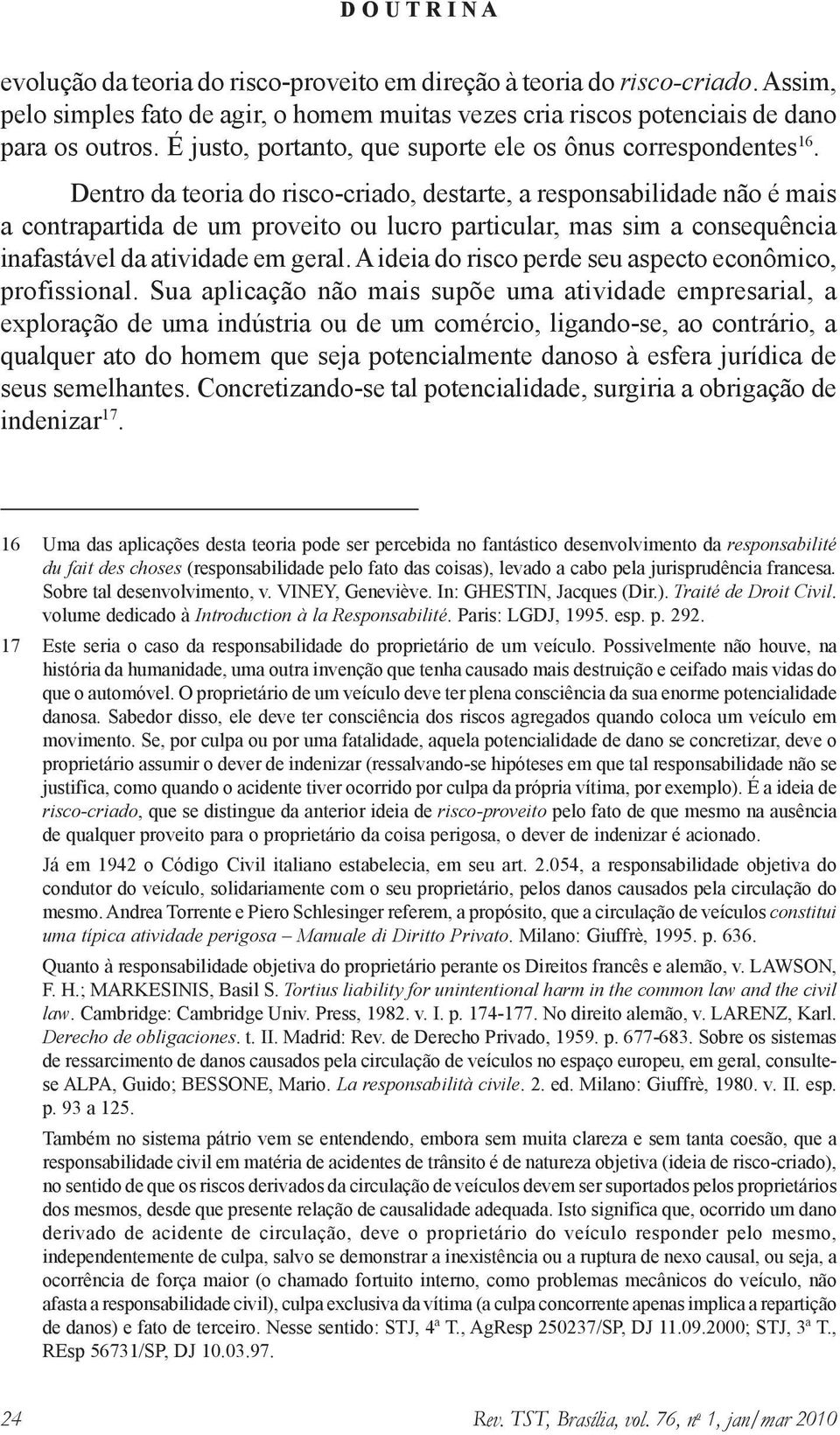 Dentro da teoria do risco-criado, destarte, a responsabilidade não é mais a contrapartida de um proveito ou lucro particular, mas sim a consequência inafastável da atividade em geral.