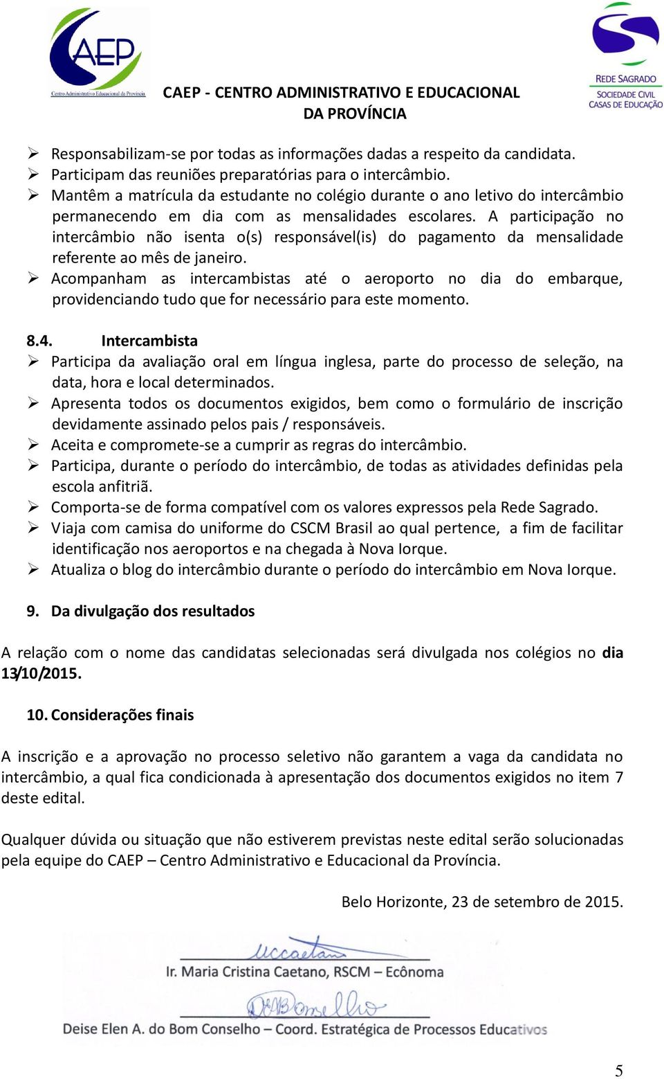 A participação no intercâmbio não isenta o(s) responsável(is) do pagamento da mensalidade referente ao mês de janeiro.