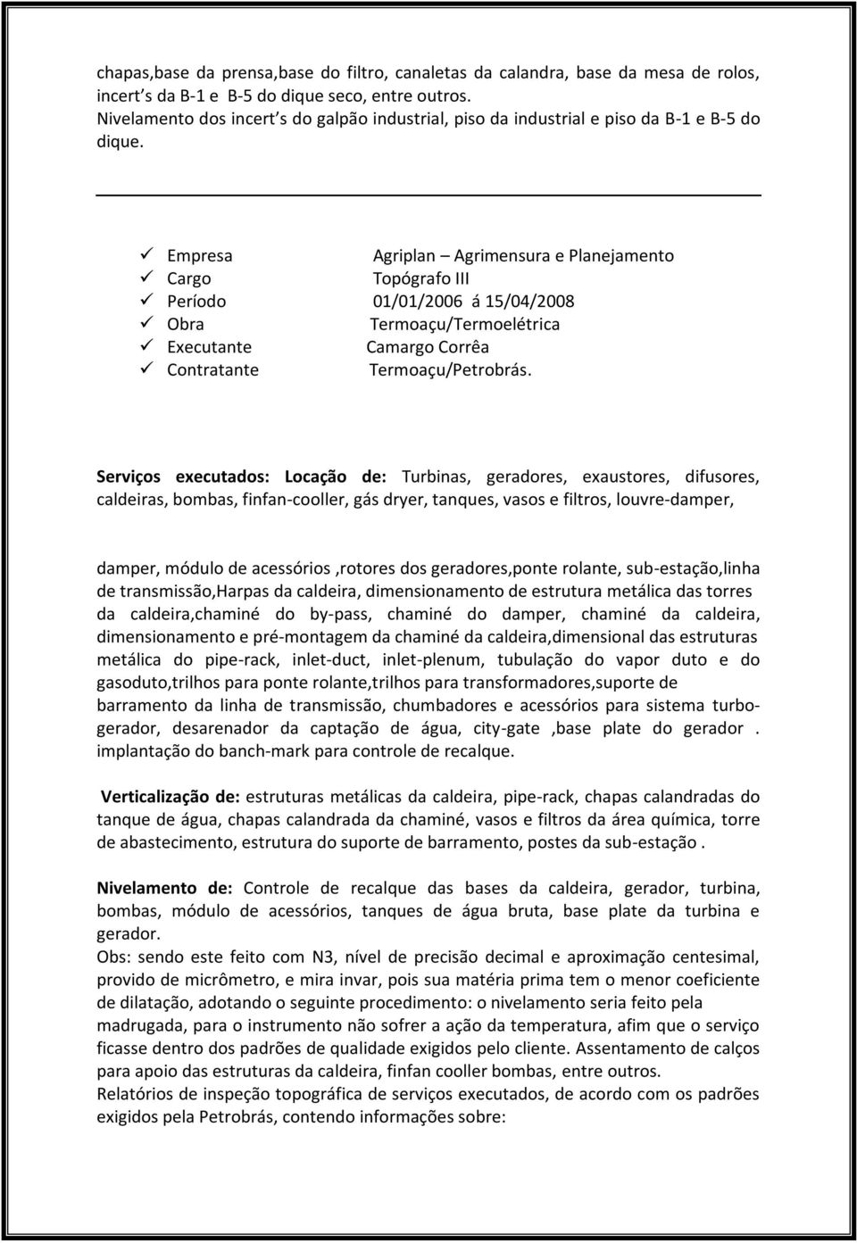 Serviços executados: Locação de: Turbinas, geradores, exaustores, difusores, caldeiras, bombas, finfan-cooller, gás dryer, tanques, vasos e filtros, louvre-damper, damper, módulo de