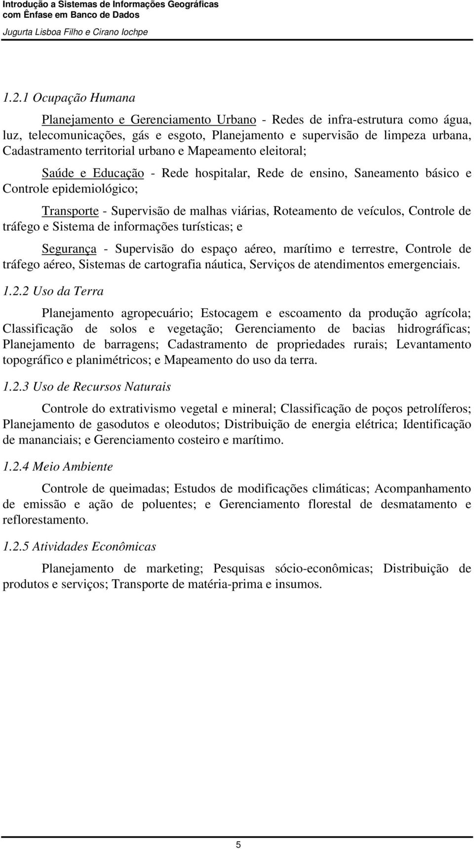 veículos, Controle de tráfego e Sistema de informações turísticas; e Segurança - Supervisão do espaço aéreo, marítimo e terrestre, Controle de tráfego aéreo, Sistemas de cartografia náutica, Serviços