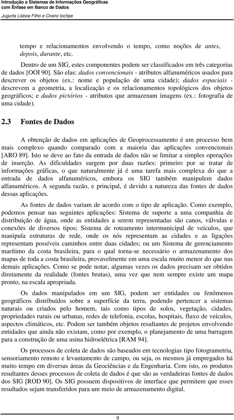 : nome e população de uma cidade); dados espaciais - descrevem a geometria, a localização e os relacionamentos topológicos dos objetos geográficos; e dados pictórios - atributos que armazenam imagens