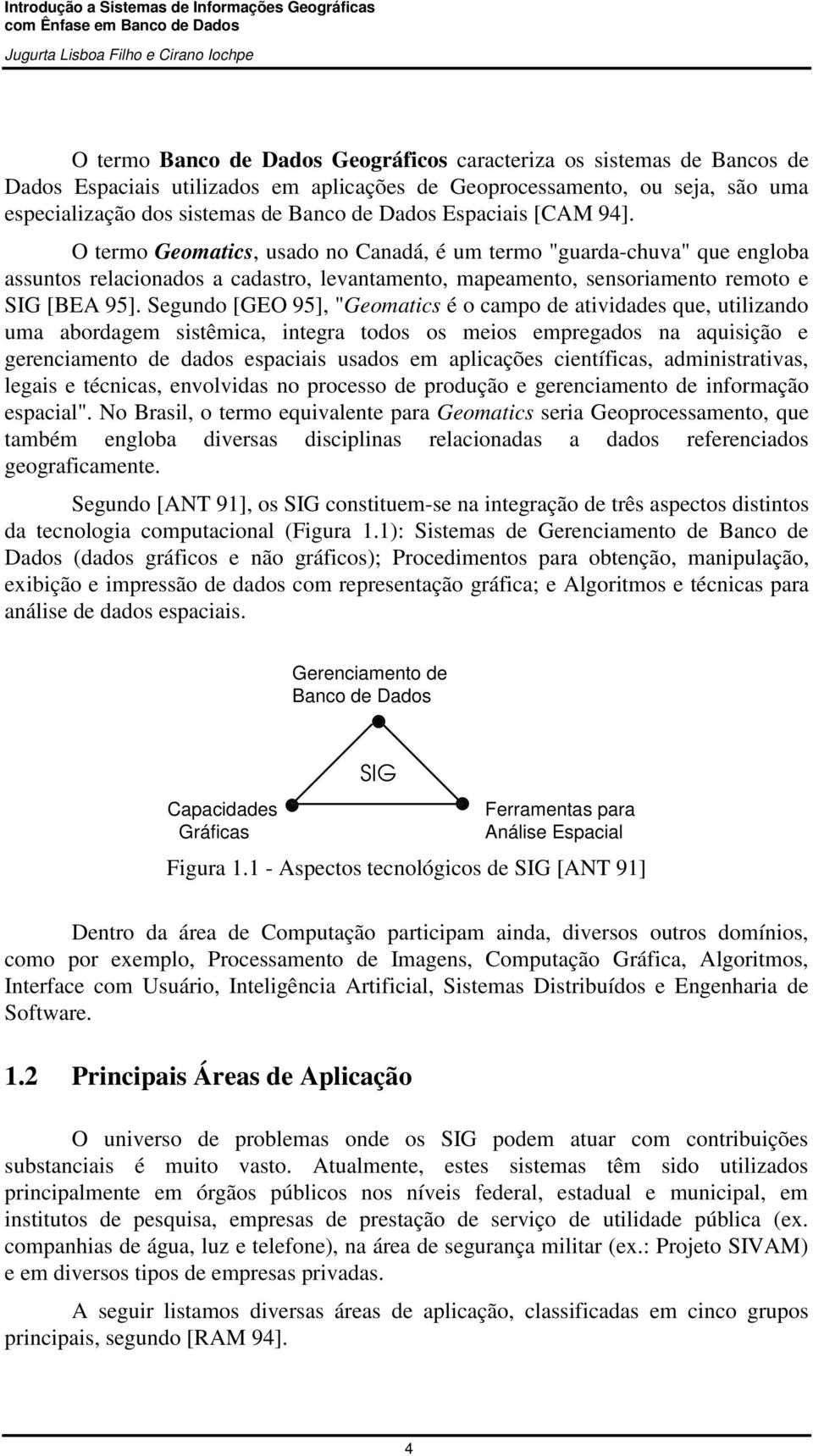 Segundo [GEO 95], "Geomatics é o campo de atividades que, utilizando uma abordagem sistêmica, integra todos os meios empregados na aquisição e gerenciamento de dados espaciais usados em aplicações