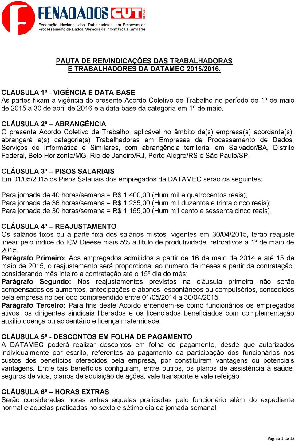 CLÁUSULA 2ª ABRANGÊNCIA O presente Acordo Coletivo de Trabalho, aplicável no âmbito da(s) empresa(s) acordante(s), abrangerá a(s) categoria(s) Trabalhadores em Empresas de Processamento de Dados,