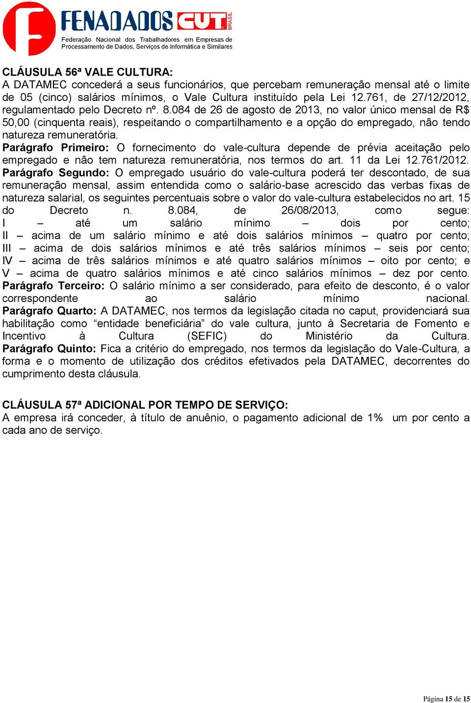 084 de 26 de agosto de 2013, no valor único mensal de R$ 50,00 (cinquenta reais), respeitando o compartilhamento e a opção do empregado, não tendo natureza remuneratória.