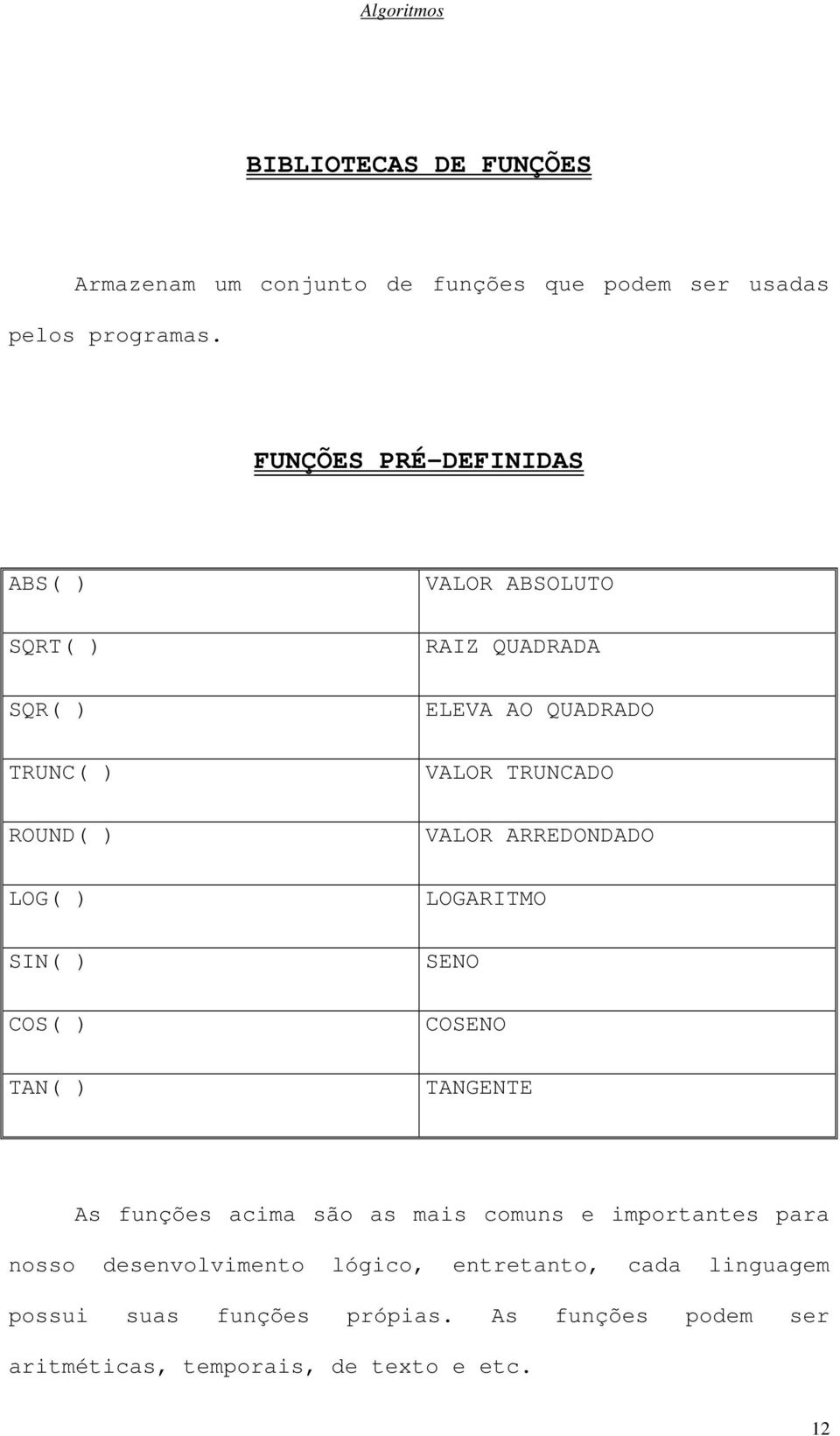 AO QUADRADO VALOR TRUNCADO VALOR ARREDONDADO LOGARITMO SENO COSENO TANGENTE As funções acima são as mais comuns e