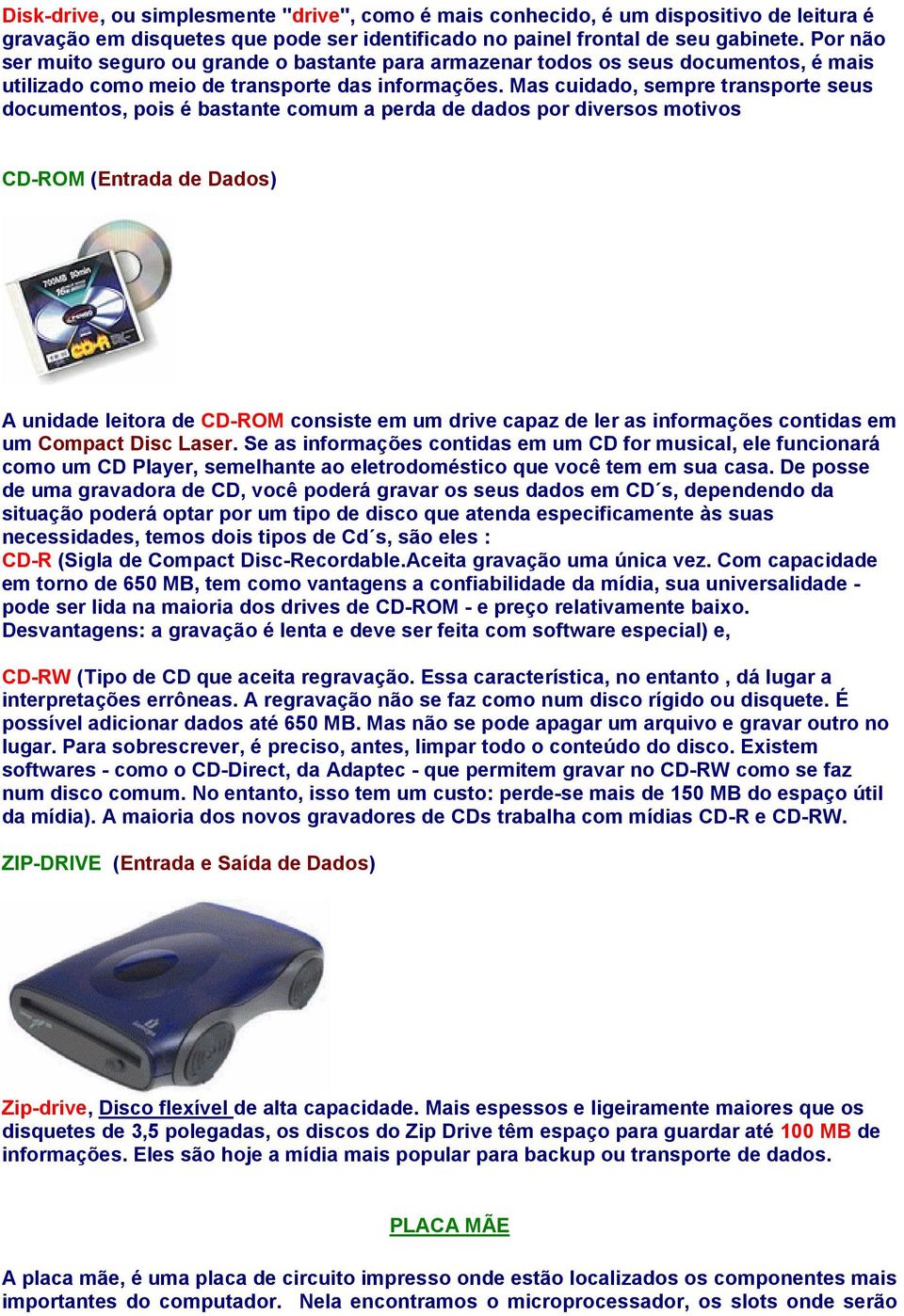 Mas cuidado, sempre transporte seus documentos, pois é bastante comum a perda de dados por diversos motivos CD-ROM (Entrada de Dados) A unidade leitora de CD-ROM consiste em um drive capaz de ler as