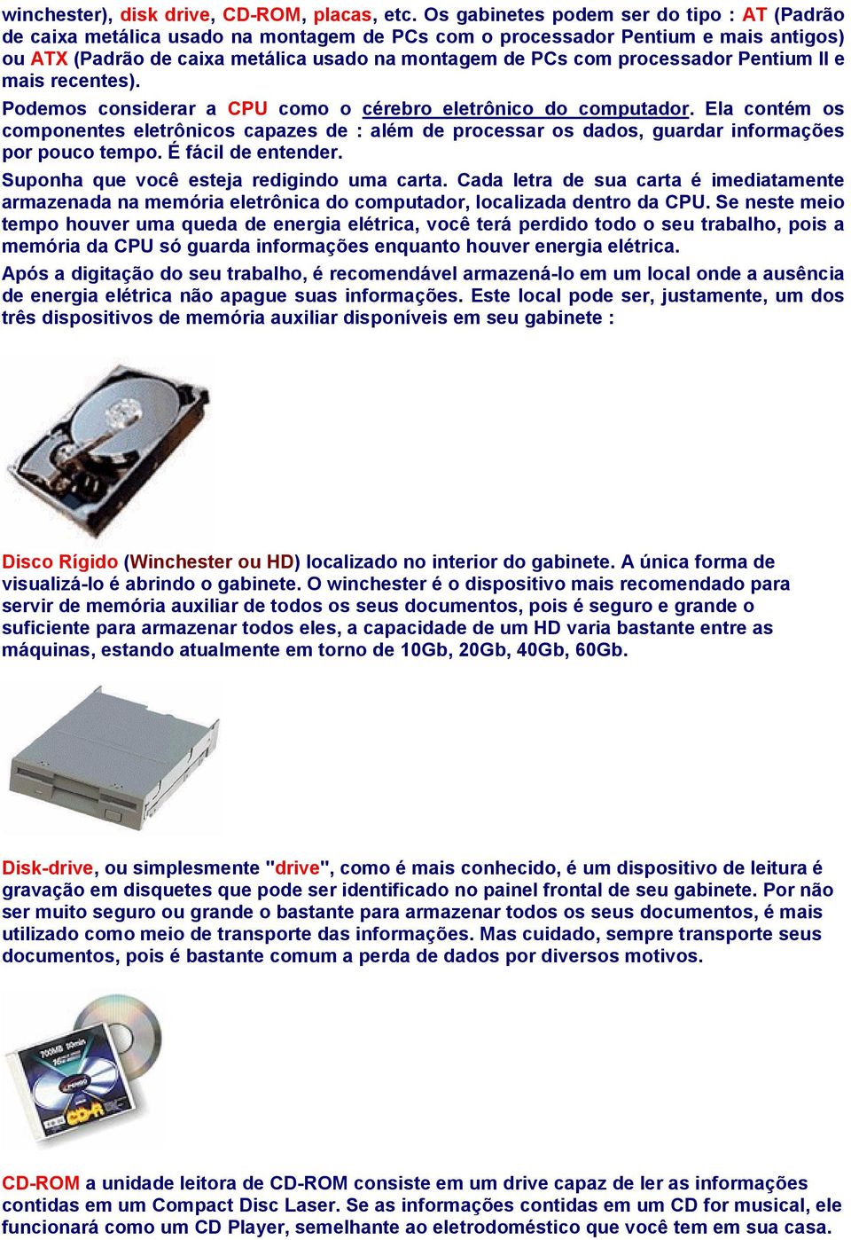 processador Pentium II e mais recentes). Podemos considerar a CPU como o cérebro eletrônico do computador.