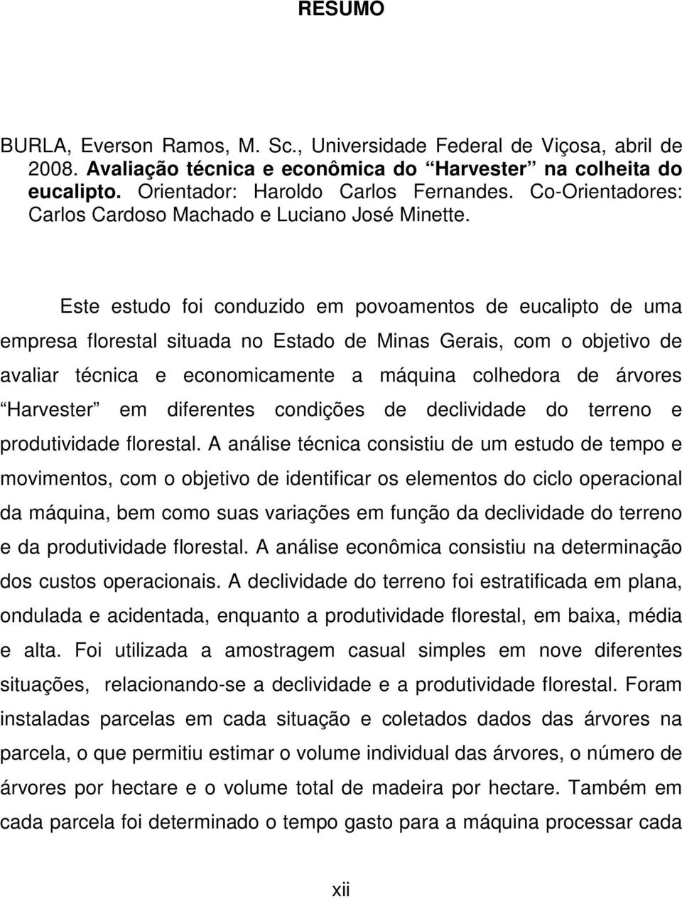 Este estudo foi conduzido em povoamentos de eucalipto de uma empresa florestal situada no Estado de Minas Gerais, com o objetivo de avaliar técnica e economicamente a máquina colhedora de árvores