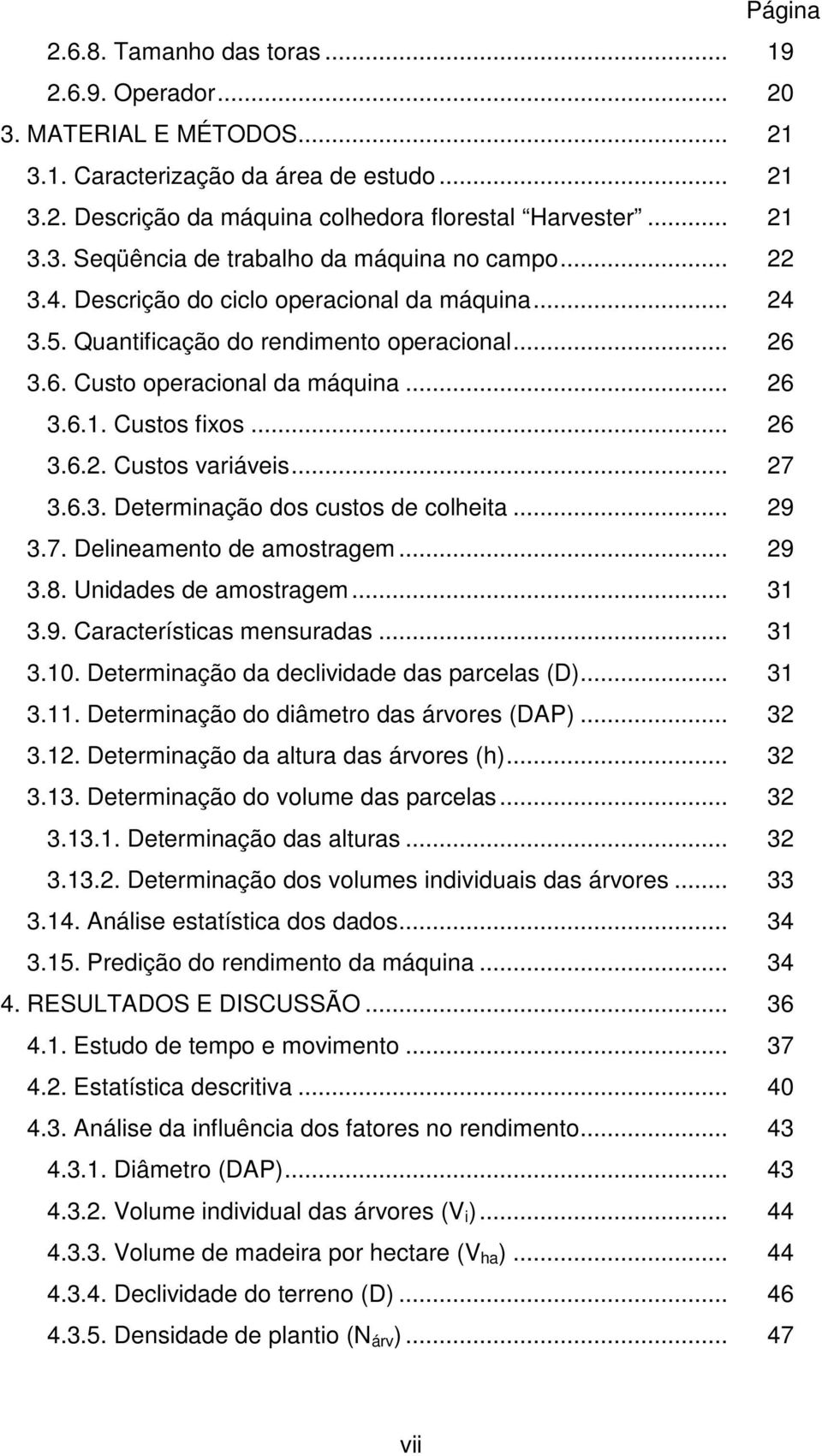 .. 27 3.6.3. Determinação dos custos de colheita... 29 3.7. Delineamento de amostragem... 29 3.8. Unidades de amostragem... 31 3.9. Características mensuradas... 31 3.10.