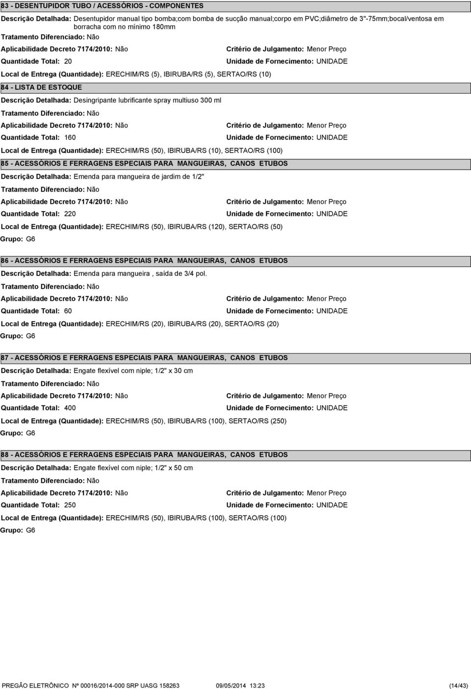 Entrega (Quantidade): ERECHIM/RS (50), IBIRUBA/RS (10), SERTAO/RS (100) 85 - ACESSÓRIOS E FERRAGENS ESPECIAIS PARA MANGUEIRAS, CANOS ETUBOS Descrição Detalhada: Emenda para mangueira de jardim de