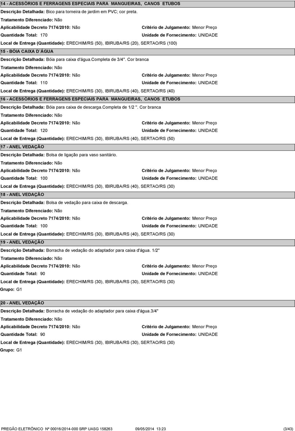 Cor branca 110 Local de Entrega (Quantidade): ERECHIM/RS (30), IBIRUBA/RS (40), SERTAO/RS (40) 16 - ACESSÓRIOS E FERRAGENS ESPECIAIS PARA MANGUEIRAS, CANOS ETUBOS Descrição Detalhada: Bóia para caixa