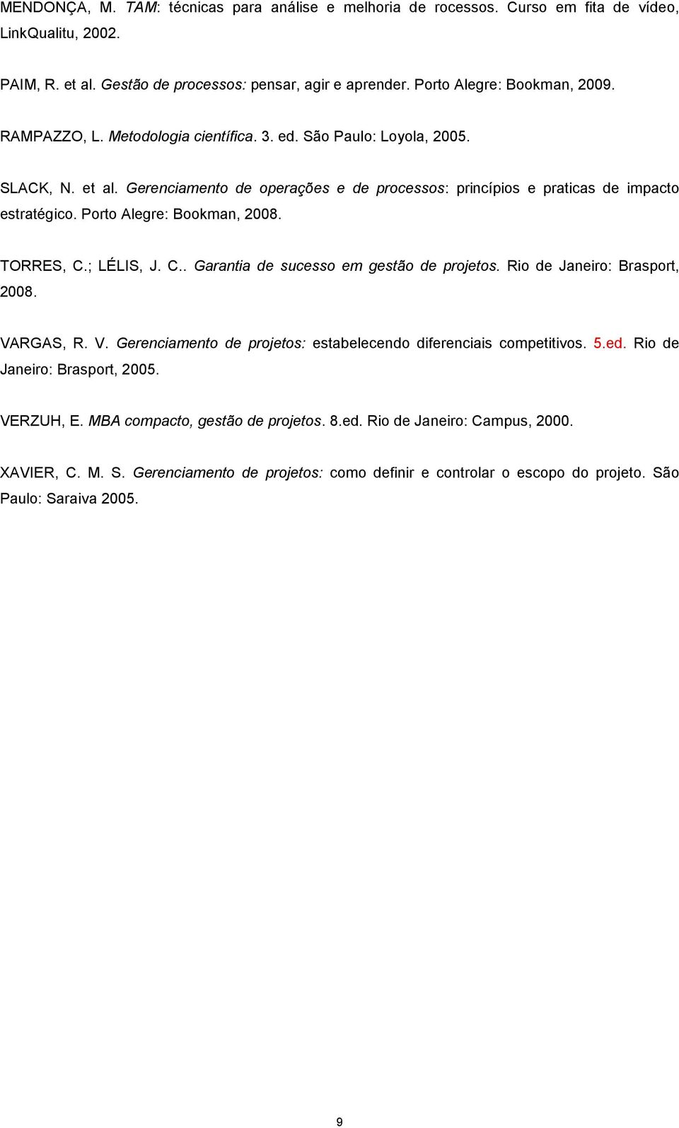 Porto Alegre: Bookman, 2008. TORRES, C.; LÉLIS, J. C.. Garantia de sucesso em gestão de projetos. Rio de Janeiro: Brasport, 2008. VARGAS, R. V. Gerenciamento de projetos: estabelecendo diferenciais competitivos.