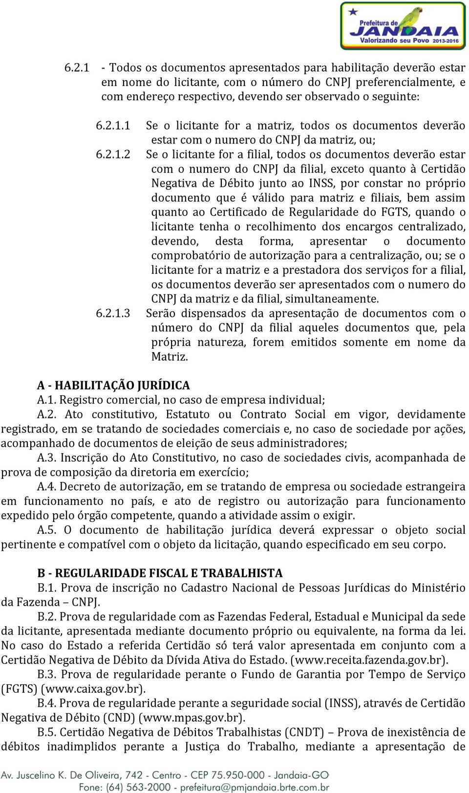 válido para matriz e filiais, bem assim quanto ao Certificado de Regularidade do FGTS, quando o licitante tenha o recolhimento dos encargos centralizado, devendo, desta forma, apresentar o documento