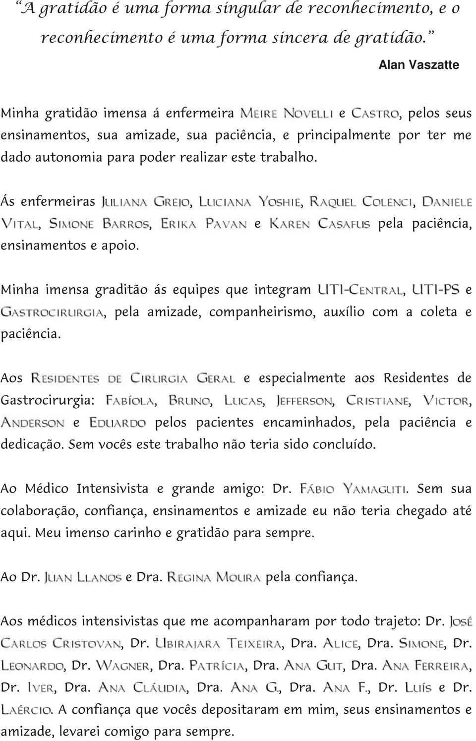 Ás enfermeiras,,,,, e pela paciência, ensinamentos e apoio. Minha imensa graditão ás equipes que integram, e paciência.