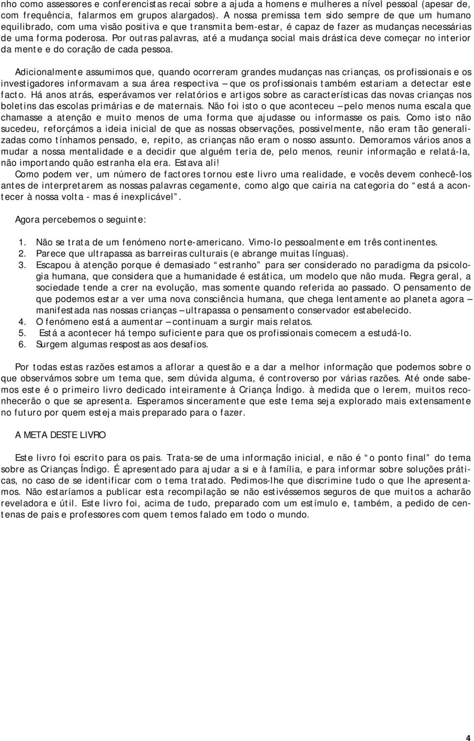 Por outras palavras, até a mudança social mais drástica deve começar no interior da mente e do coração de cada pessoa.