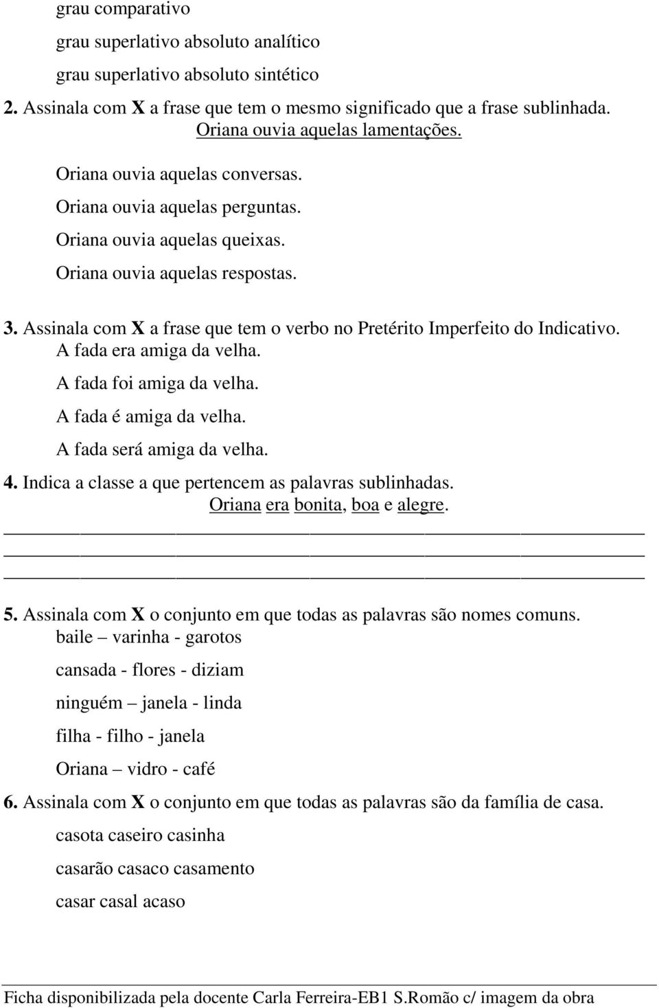 Assinala com X a frase que tem o verbo no Pretérito Imperfeito do Indicativo. A fada era amiga da velha. A fada foi amiga da velha. A fada é amiga da velha. A fada será amiga da velha. 4.