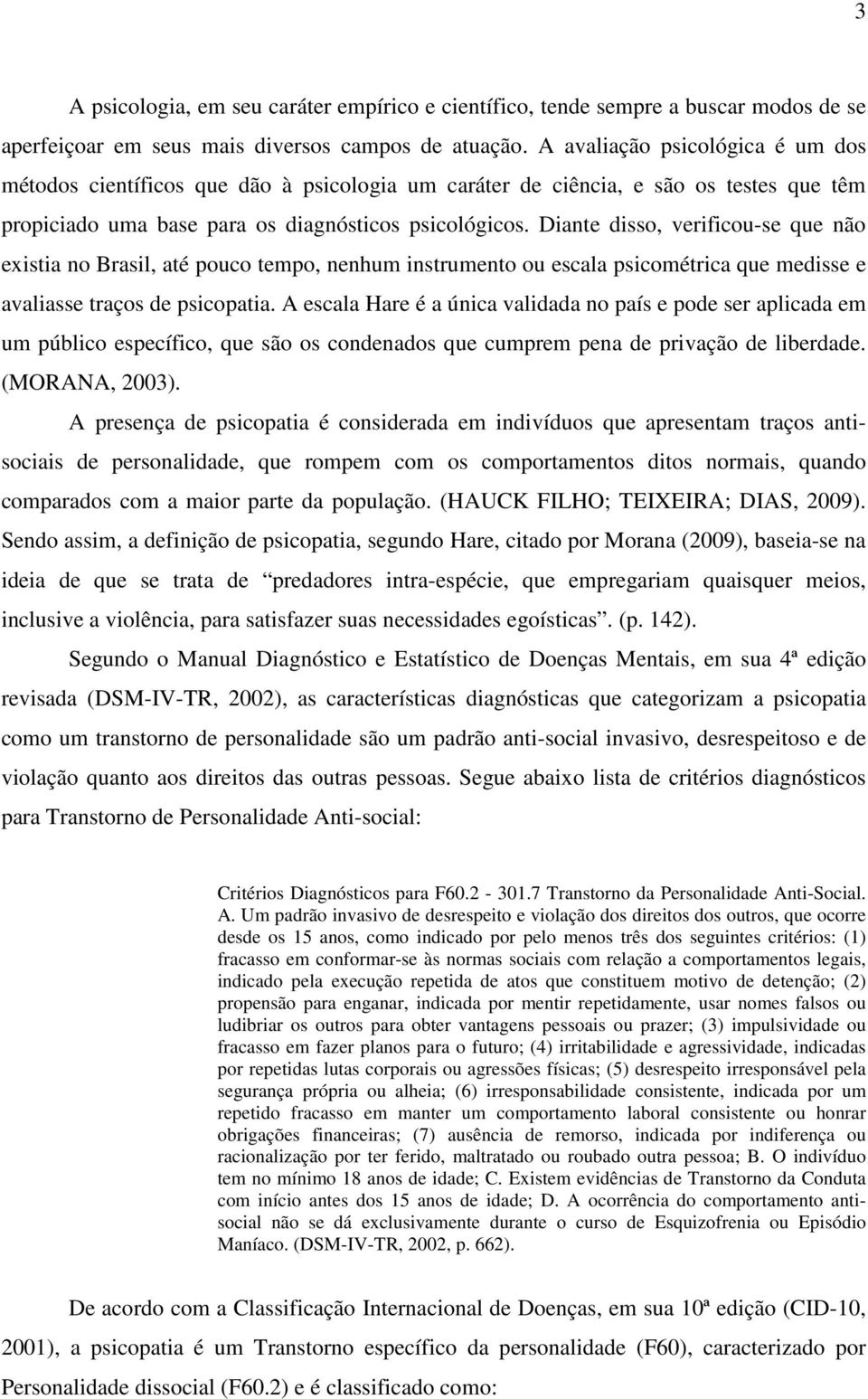 Diante disso, verificou-se que não existia no Brasil, até pouco tempo, nenhum instrumento ou escala psicométrica que medisse e avaliasse traços de psicopatia.