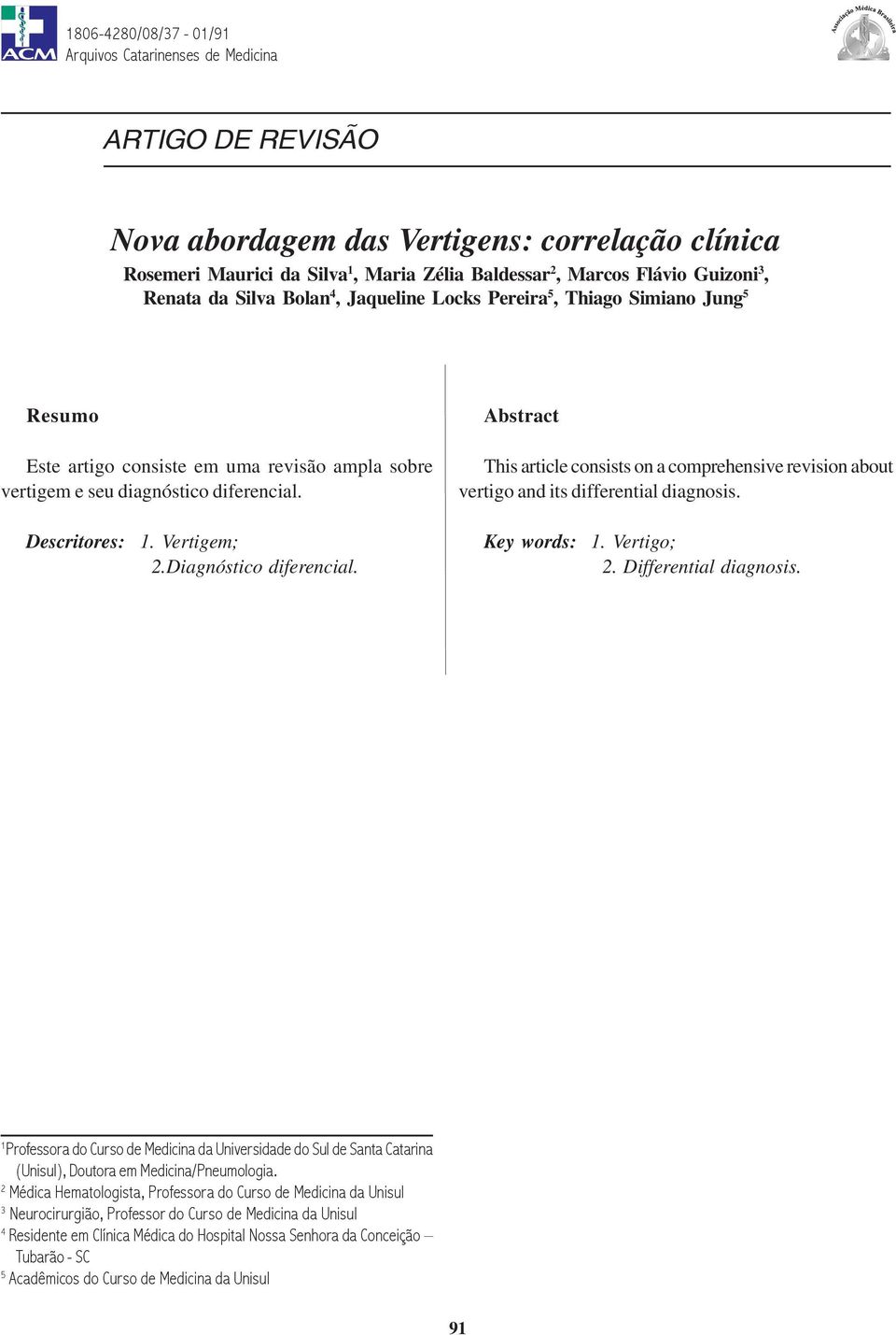 Locks Pereira 5, Thiago Simiano Jung 5 Resumo Este artigo consiste em uma revisão ampla sobre vertigem e seu diagnóstico diferencial. Descritores: 1. Vertigem; 2.Diagnóstico diferencial.
