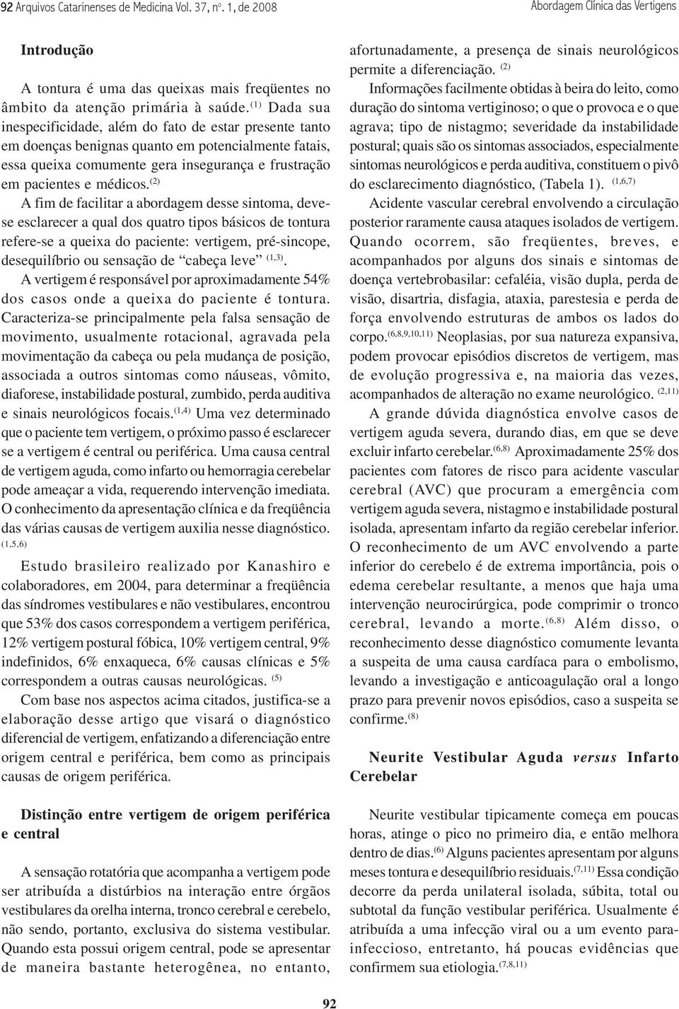 (2) A fim de facilitar a abordagem desse sintoma, devese esclarecer a qual dos quatro tipos básicos de tontura refere-se a queixa do paciente: vertigem, pré-sincope, desequilíbrio ou sensação de