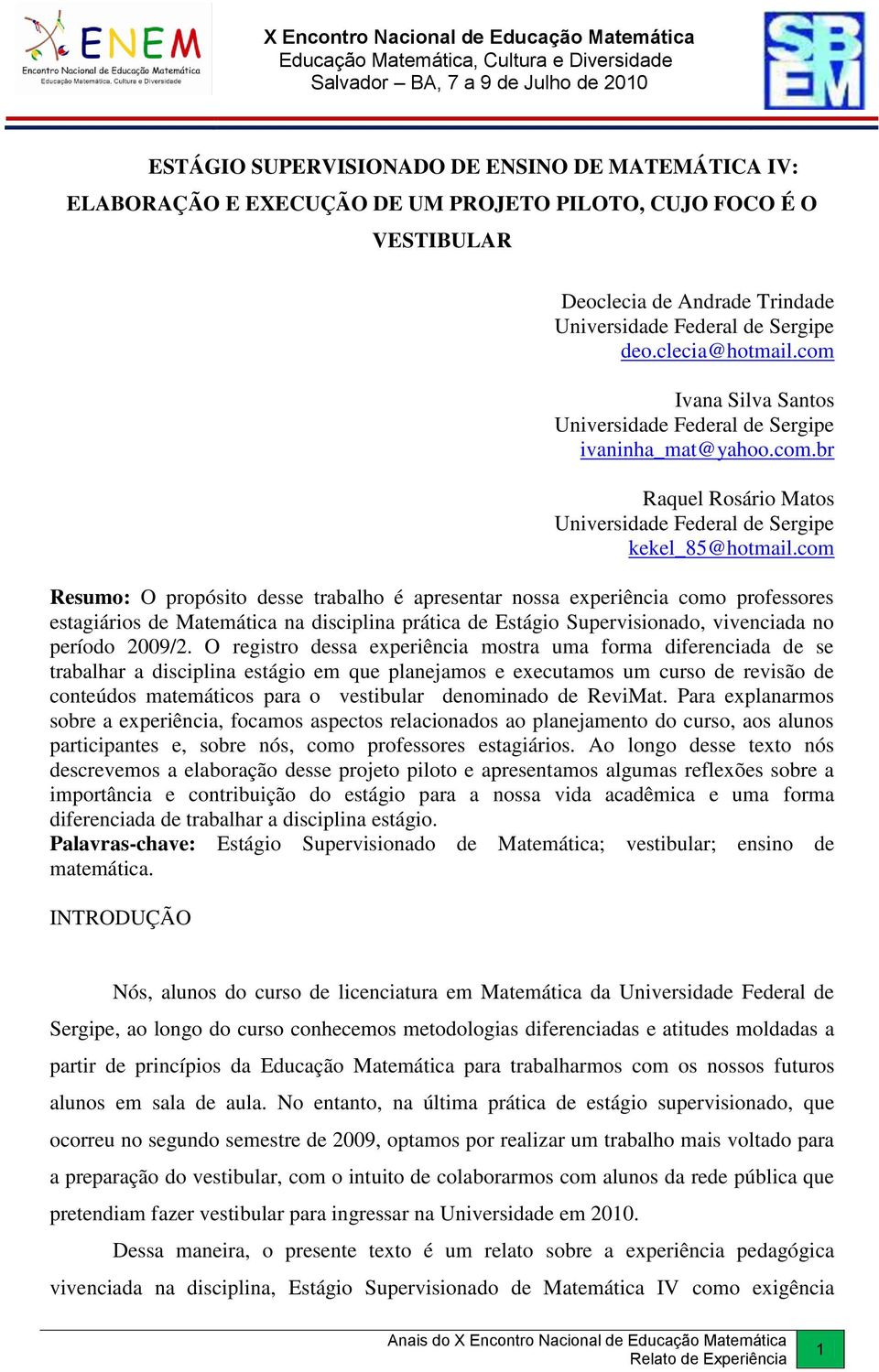 com Resumo: O propósito desse trabalho é apresentar nossa experiência como professores estagiários de Matemática na disciplina prática de Estágio Supervisionado, vivenciada no período 2009/2.